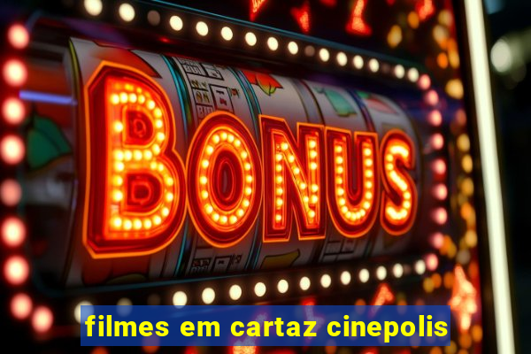 filmes em cartaz cinepolis